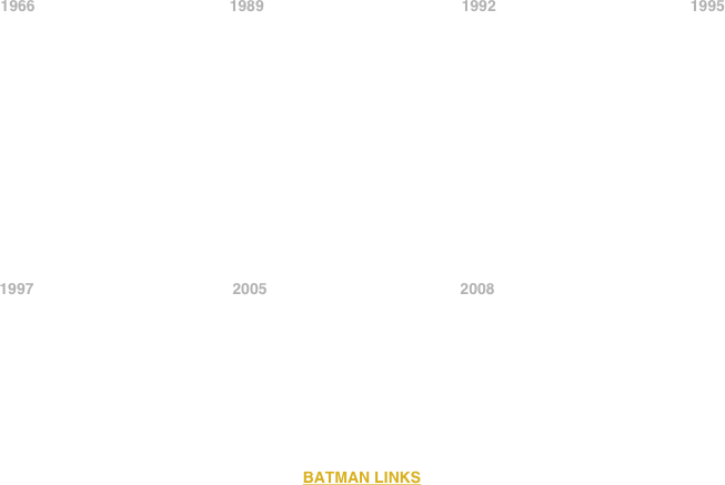 


















            1966                                             1989                                              1992                                             1995














            1997                                              2005                                             2008                                            









BATMAN LINKS