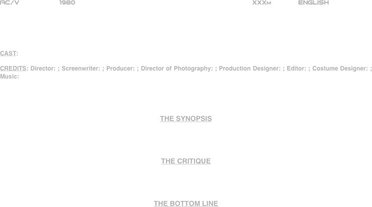 

















AC/V          1980                                                           XXXm             ENGLISH     





CAST:

CREDITS: Director: ; Screenwriter: ; Producer: ; Director of Photography: ; Production Designer: ; Editor: ; Costume Designer: ; Music:




THE SYNOPSIS




THE CRITIQUE




THE BOTTOM LINE



















