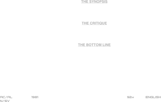 

















THE SYNOPSIS




THE CRITIQUE




THE BOTTOM LINE











AC/AL          1981                                                         92m           ENGLISH  
N/SV