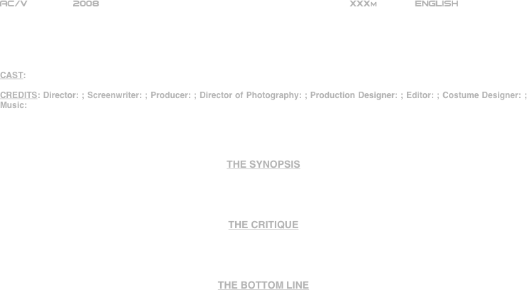 























AC/V        2008                                                           XXXm             ENGLISH     





CAST:

CREDITS: Director: ; Screenwriter: ; Producer: ; Director of Photography: ; Production Designer: ; Editor: ; Costume Designer: ; Music:




THE SYNOPSIS




THE CRITIQUE




THE BOTTOM LINE



















